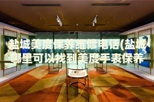 鹽城美度保養(yǎng)維修電話(鹽城哪里可以找到美度手表保養(yǎng)維修服務)