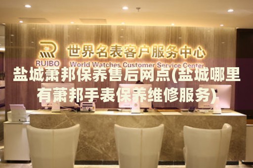 鹽城蕭邦保養(yǎng)售后網(wǎng)點(鹽城哪里有蕭邦手表保養(yǎng)維修服務(wù))