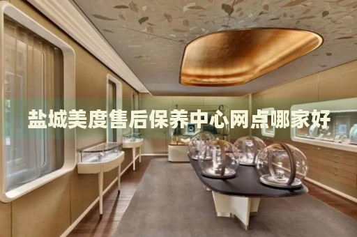 鹽城美度售后保養(yǎng)中心網點哪家好