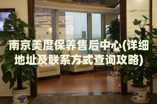 南京美度保養(yǎng)售后中心(詳細(xì)地址及聯(lián)系方式查詢攻略)
