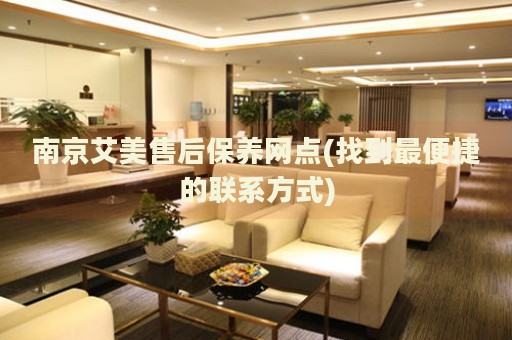 南京艾美售后保養(yǎng)網(wǎng)點(diǎn)(找到最便捷的聯(lián)系方式)