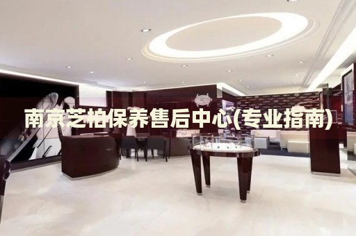 南京芝柏保養(yǎng)售后中心(專(zhuān)業(yè)指南)