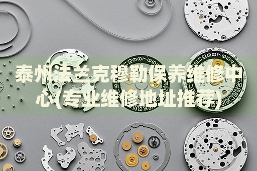 泰州法蘭克穆勒保養(yǎng)維修中心(專業(yè)維修地址推薦)