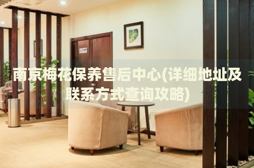 南京梅花保養(yǎng)售后中心(詳細(xì)地址及聯(lián)系方式查詢攻略)