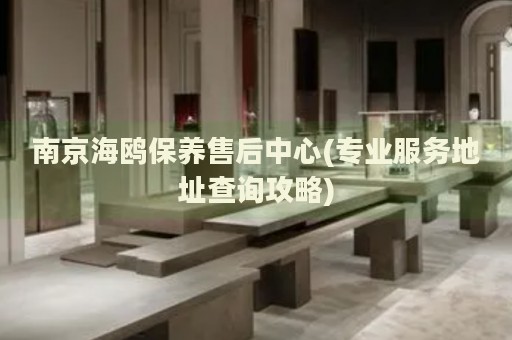 南京海鷗保養(yǎng)售后中心(專業(yè)服務(wù)地址查詢攻略)