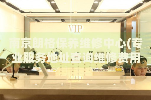 南京朗格保養(yǎng)維修中心(專業(yè)服務(wù)地址查詢維修費(fèi)用)
