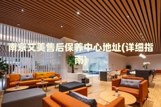 南京艾美售后保養(yǎng)中心地址(詳細指南)