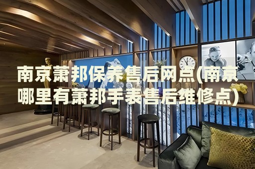 南京蕭邦保養(yǎng)售后網(wǎng)點(南京哪里有蕭邦手表售后維修點)
