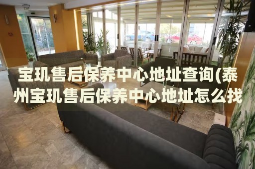 寶璣售后保養(yǎng)中心地址查詢(泰州寶璣售后保養(yǎng)中心地址怎么找)