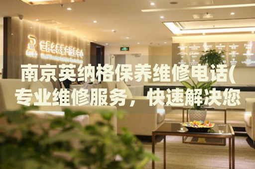 南京英納格保養(yǎng)維修電話(專業(yè)維修服務(wù)，快速解決您的問題)