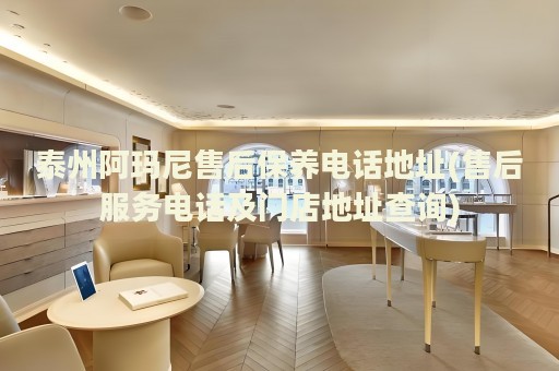 泰州阿瑪尼售后保養(yǎng)電話地址(售后服務(wù)電話及門店地址查詢)