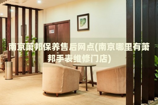 南京蕭邦保養(yǎng)售后網(wǎng)點(南京哪里有蕭邦手表維修門店)