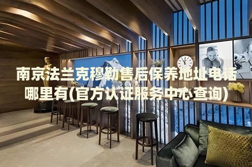 南京法蘭克穆勒售后保養(yǎng)地址電話哪里有(官方認(rèn)證服務(wù)中心查詢)