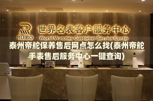 泰州帝舵保養(yǎng)售后網(wǎng)點(diǎn)怎么找(泰州帝舵手表售后服務(wù)中心一鍵查詢)