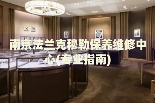 南京法蘭克穆勒保養(yǎng)維修中心(專業(yè)指南)