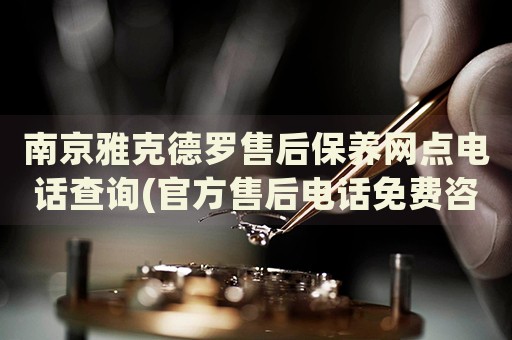 南京雅克德羅售后保養(yǎng)網(wǎng)點(diǎn)電話查詢(官方售后電話免費(fèi)咨詢)