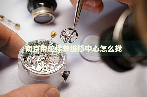 南京帝舵保養(yǎng)維修中心怎么找