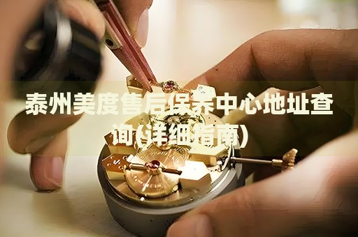泰州美度售后保養(yǎng)中心地址查詢(詳細(xì)指南)