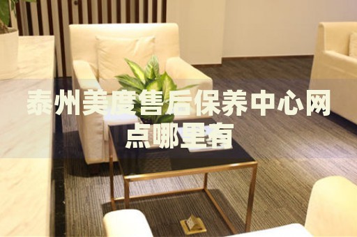 泰州美度售后保養(yǎng)中心網(wǎng)點(diǎn)哪里有