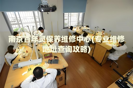 南京百年靈保養(yǎng)維修中心(專業(yè)維修地址查詢攻略)