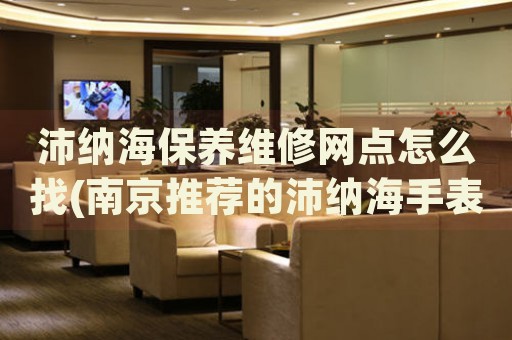 沛納海保養(yǎng)維修網(wǎng)點(diǎn)怎么找(南京推薦的沛納海手表維修點(diǎn))