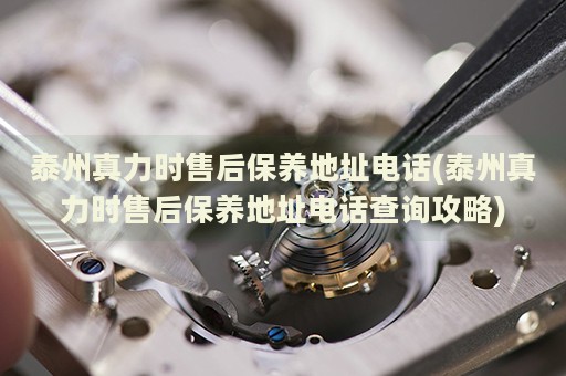 泰州真力時(shí)售后保養(yǎng)地址電話(泰州真力時(shí)售后保養(yǎng)地址電話查詢攻略)