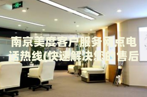 南京美度客戶服務(wù)網(wǎng)點(diǎn)電話熱線(快速解決您的售后問題)