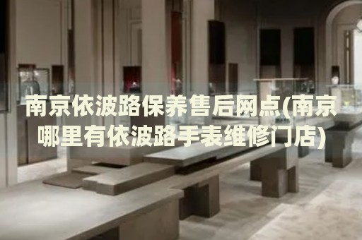 南京依波路保養(yǎng)售后網(wǎng)點(diǎn)(南京哪里有依波路手表維修門店)