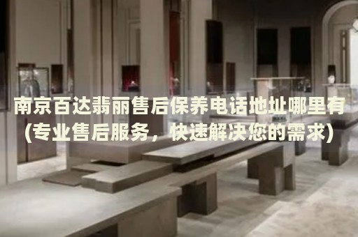 南京百達(dá)翡麗售后保養(yǎng)電話地址哪里有(專業(yè)售后服務(wù)，快速解決您的需求)