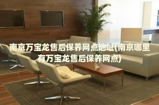 南京萬寶龍售后保養(yǎng)網(wǎng)點地址(南京哪里有萬寶龍售后保養(yǎng)網(wǎng)點)