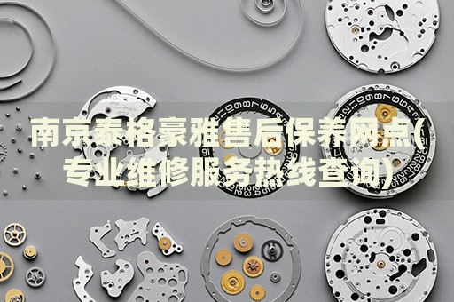 南京泰格豪雅售后保養(yǎng)網(wǎng)點(專業(yè)維修服務熱線查詢)