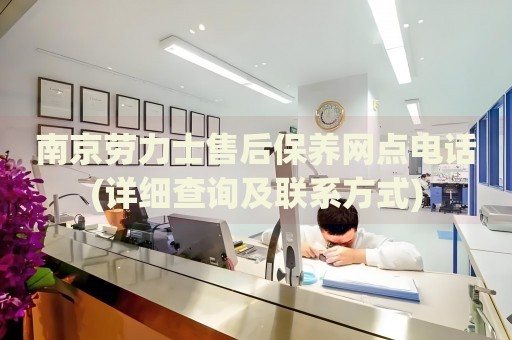 南京勞力士售后保養(yǎng)網(wǎng)點電話(詳細查詢及聯(lián)系方式)