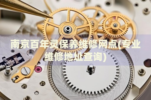 南京百年靈保養(yǎng)維修網(wǎng)點(專業(yè)維修地址查詢)