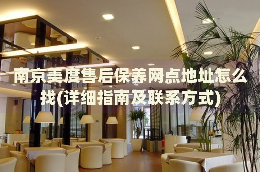 南京美度售后保養(yǎng)網(wǎng)點地址怎么找(詳細(xì)指南及聯(lián)系方式)