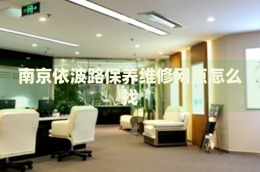 南京依波路保養(yǎng)維修網(wǎng)點怎么找