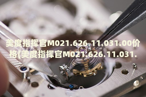 美度指揮官M(fèi)021.626.11.031.00價(jià)格(美度指揮官M(fèi)021.626.11.031.00報(bào)價(jià)及購買攻略)