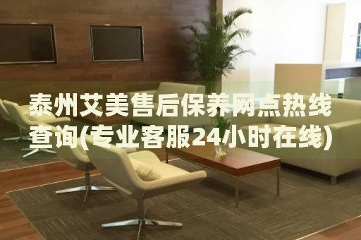泰州艾美售后保養(yǎng)網(wǎng)點(diǎn)熱線查詢(專業(yè)客服24小時(shí)在線)