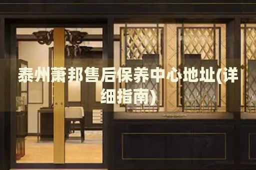 泰州蕭邦售后保養(yǎng)中心地址(詳細(xì)指南)
