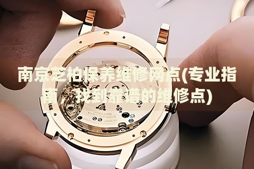 南京芝柏保養(yǎng)維修網(wǎng)點(diǎn)(專業(yè)指南，找到靠譜的維修點(diǎn))