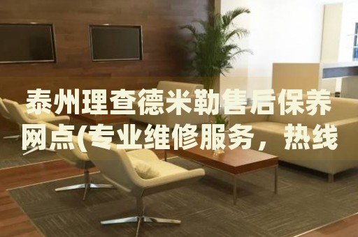 泰州理查德米勒售后保養(yǎng)網(wǎng)點(diǎn)(專業(yè)維修服務(wù)，熱線咨詢哪里有)