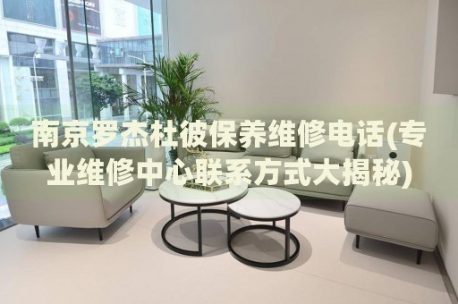 南京羅杰杜彼保養(yǎng)維修電話(專業(yè)維修中心聯(lián)系方式大揭秘)