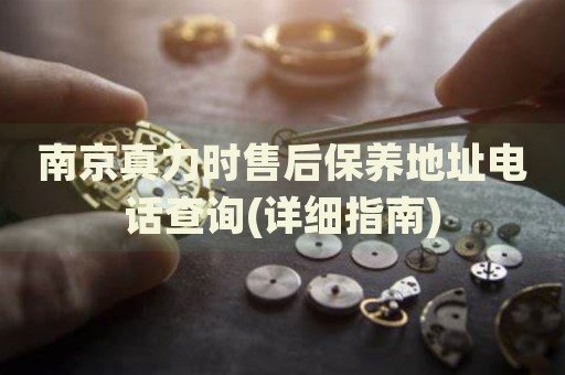 南京真力時售后保養(yǎng)地址電話查詢(詳細(xì)指南)