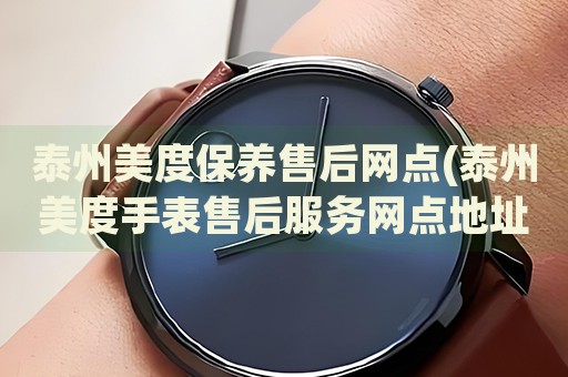 泰州美度保養(yǎng)售后網(wǎng)點(diǎn)(泰州美度手表售后服務(wù)網(wǎng)點(diǎn)地址查詢)