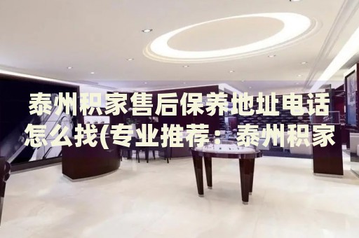 泰州積家售后保養(yǎng)地址電話怎么找(專業(yè)推薦：泰州積家售后保養(yǎng)地址電話查詢攻略)