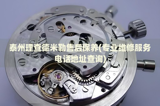 泰州理查德米勒售后保養(yǎng)(專業(yè)維修服務(wù)電話地址查詢)
