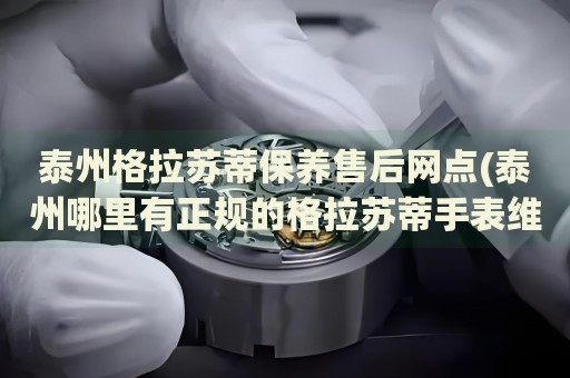 泰州格拉蘇蒂保養(yǎng)售后網(wǎng)點(diǎn)(泰州哪里有正規(guī)的格拉蘇蒂手表維修點(diǎn))