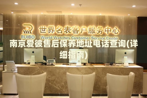 南京愛彼售后保養(yǎng)地址電話查詢(詳細指南)