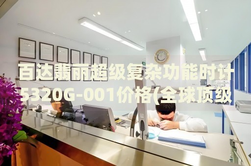 百達(dá)翡麗超級復(fù)雜功能時計5320G-001價格(全球頂級奢侈品牌百達(dá)翡麗超級復(fù)雜功能時計5320G-001價格解析)