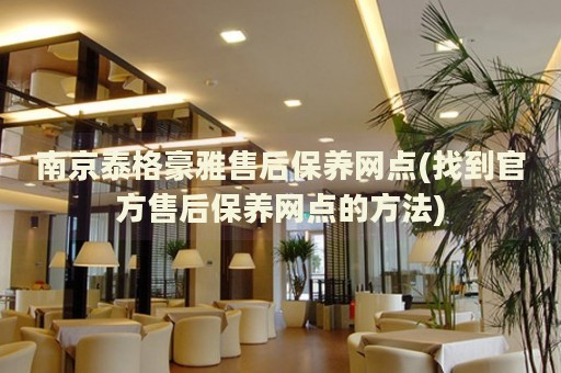 南京泰格豪雅售后保養(yǎng)網(wǎng)點(找到官方售后保養(yǎng)網(wǎng)點的方法)
