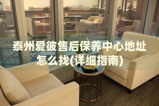泰州愛彼售后保養(yǎng)中心地址怎么找(詳細指南)